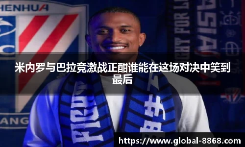 米内罗与巴拉竞激战正酣谁能在这场对决中笑到最后